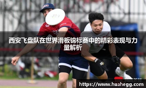 西安飞盘队在世界滑板锦标赛中的精彩表现与力量解析